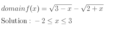 The domain of f(x)=sqrt(3-x)-sqrt(2+x) is -2<= x<= 3